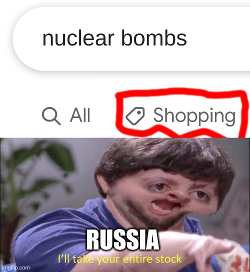 Russia is going to kill us all | RUSSIA | image tagged in i'll take your entire stock,russia,screwrussia,nuclear,bomb | made w/ Imgflip meme maker
