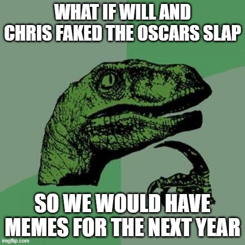 Philosoraptor Meme | WHAT IF WILL AND CHRIS FAKED THE OSCARS SLAP; SO WE WOULD HAVE MEMES FOR THE NEXT YEAR | image tagged in memes,philosoraptor,will smith,will smith punching chris rock,chris rock | made w/ Imgflip meme maker