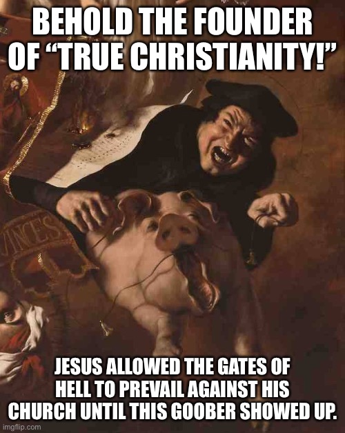 Goober | BEHOLD THE FOUNDER OF “TRUE CHRISTIANITY!”; JESUS ALLOWED THE GATES OF HELL TO PREVAIL AGAINST HIS CHURCH UNTIL THIS GOOBER SHOWED UP. | image tagged in martin luther | made w/ Imgflip meme maker