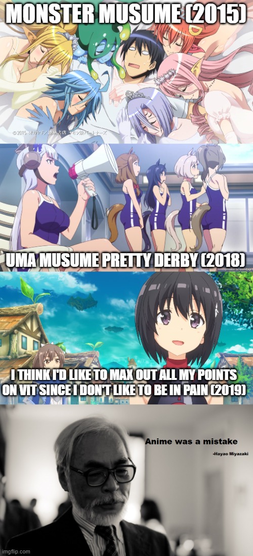 anime was a mistake | MONSTER MUSUME (2015); UMA MUSUME PRETTY DERBY (2018); I THINK I'D LIKE TO MAX OUT ALL MY POINTS ON VIT SINCE I DON'T LIKE TO BE IN PAIN (2019) | image tagged in anime,miyazaki,studio ghibli,monster,musume,horse | made w/ Imgflip meme maker