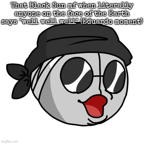 Sanford Pog | That Black Sun mf when literally anyone on the face of the Earth says "well well well" (Eduardo moment) | image tagged in sanford pog | made w/ Imgflip meme maker