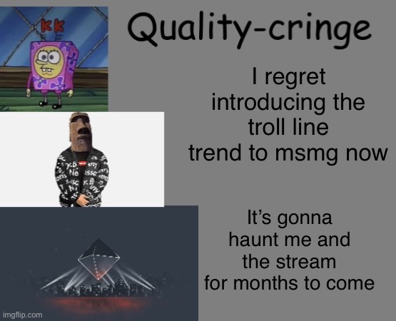 Quality cringe announcement temp (credit to frogking.) | I regret introducing the troll line trend to msmg now; It’s gonna haunt me and the stream for months to come | image tagged in quality cringe announcement temp credit to frogking | made w/ Imgflip meme maker