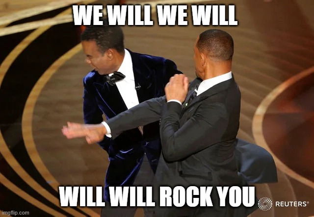 Will Smith punching Chris Rock | WE WILL WE WILL; WILL WILL ROCK YOU | image tagged in will smith punching chris rock | made w/ Imgflip meme maker