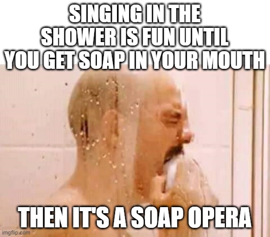 Bad Singing | SINGING IN THE SHOWER IS FUN UNTIL YOU GET SOAP IN YOUR MOUTH; THEN IT'S A SOAP OPERA | image tagged in guy eating soap | made w/ Imgflip meme maker
