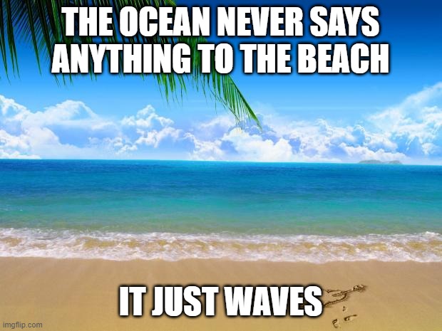 Hi! | THE OCEAN NEVER SAYS ANYTHING TO THE BEACH; IT JUST WAVES | image tagged in beach | made w/ Imgflip meme maker