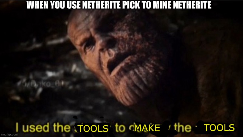 Netherite | WHEN YOU USE NETHERITE PICK TO MINE NETHERITE; TOOLS; TOOLS; MAKE | image tagged in thanos i used the stones to destroy the stones | made w/ Imgflip meme maker