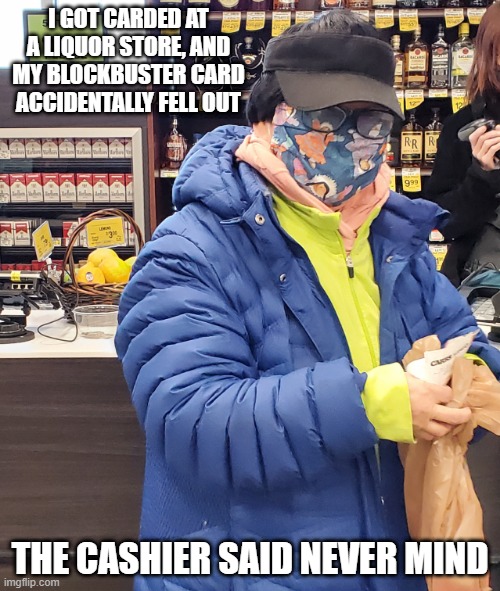 Out of Date | I GOT CARDED AT A LIQUOR STORE, AND MY BLOCKBUSTER CARD ACCIDENTALLY FELL OUT; THE CASHIER SAID NEVER MIND | image tagged in liquor store princess | made w/ Imgflip meme maker