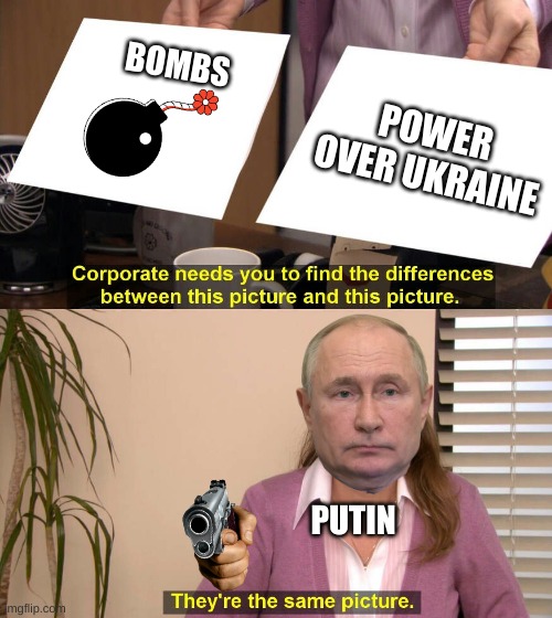 They are the same picture | BOMBS; POWER OVER UKRAINE; PUTIN | image tagged in they are the same picture | made w/ Imgflip meme maker