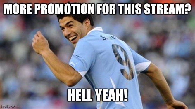 Let’s gooooo | MORE PROMOTION FOR THIS STREAM? HELL YEAH! | image tagged in ads,advertisement,soccer,suarez | made w/ Imgflip meme maker