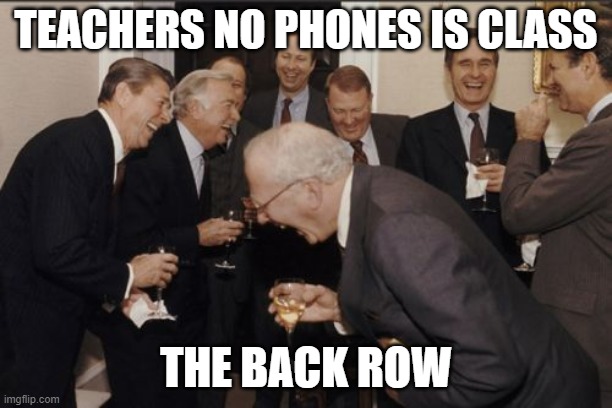 Laughing Men In Suits Meme | TEACHERS NO PHONES IS CLASS; THE BACK ROW | image tagged in memes,laughing men in suits | made w/ Imgflip meme maker