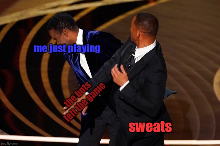 i hate it when that happens | me just playing; the bots left the game; sweats | image tagged in will smith slap | made w/ Imgflip meme maker