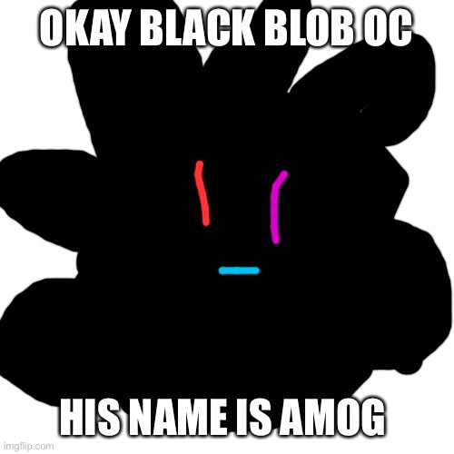 Blank Transparent Square | OKAY BLACK BLOB OC; HIS NAME IS AMOG | image tagged in memes,blank transparent square | made w/ Imgflip meme maker