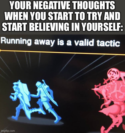 They do run away doe | YOUR NEGATIVE THOUGHTS WHEN YOU START TO TRY AND START BELIEVING IN YOURSELF: | image tagged in running away is a valid tactic,wholesome | made w/ Imgflip meme maker