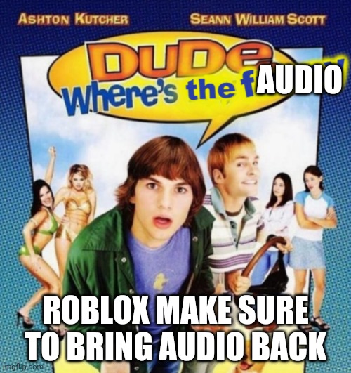 dude where's the funny | AUDIO; ROBLOX MAKE SURE TO BRING AUDIO BACK | image tagged in dude where's the funny | made w/ Imgflip meme maker