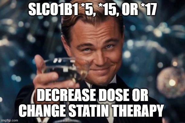 Pharmacogenomics and Statins | SLCO1B1 *5, *15, OR *17; DECREASE DOSE OR CHANGE STATIN THERAPY | image tagged in memes,leonardo dicaprio cheers | made w/ Imgflip meme maker