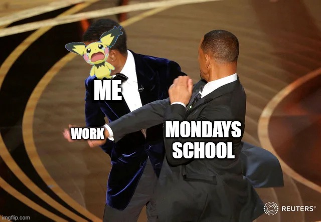 Mondays am i right | MONDAYS SCHOOL; ME; WORK | image tagged in will smith punching chris rock | made w/ Imgflip meme maker