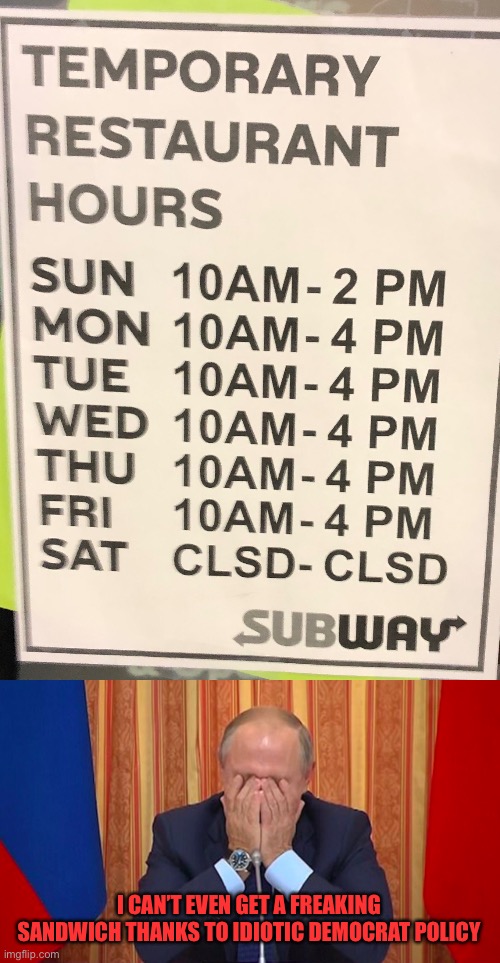 Maybe it’s time to say paying people not to work is a stupid idea | I CAN’T EVEN GET A FREAKING SANDWICH THANKS TO IDIOTIC DEMOCRAT POLICY | image tagged in putin facepalm,democrats | made w/ Imgflip meme maker