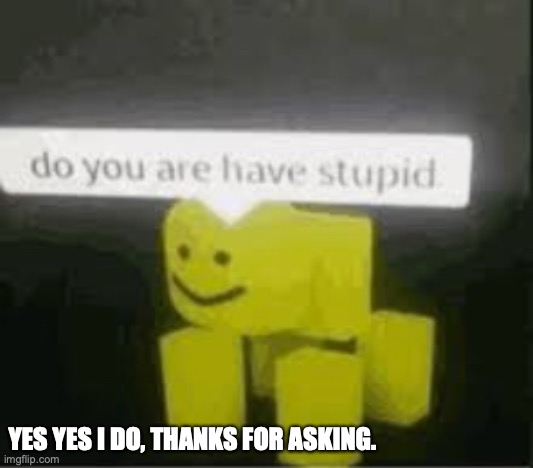 I agree with the guy! | YES YES I DO, THANKS FOR ASKING. | image tagged in do you are have stupid,roblox meme | made w/ Imgflip meme maker