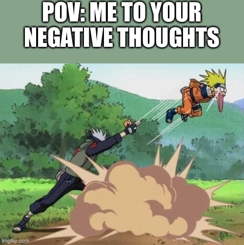 BOOM | POV: ME TO YOUR NEGATIVE THOUGHTS | image tagged in poke naruto,wholesome | made w/ Imgflip meme maker