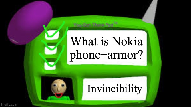 Baldi Can you think pad | What is Nokia phone+armor? Invincibility | image tagged in baldi can you think pad | made w/ Imgflip meme maker