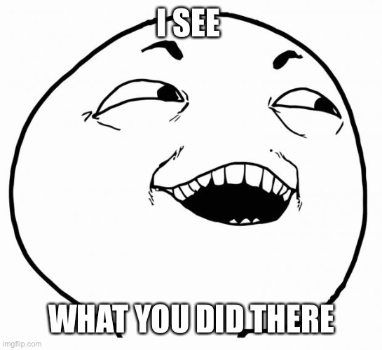 i see what you did there | I SEE WHAT YOU DID THERE | image tagged in i see what you did there | made w/ Imgflip meme maker
