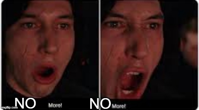 Kylo Ren More | NO NO | image tagged in kylo ren more | made w/ Imgflip meme maker