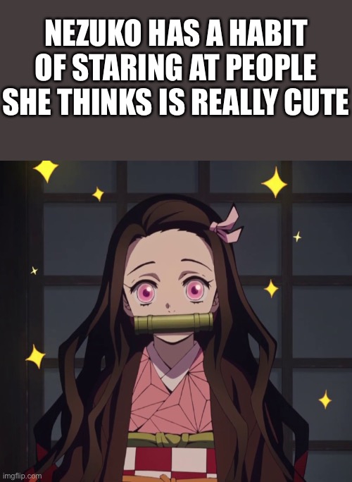Stare | NEZUKO HAS A HABIT OF STARING AT PEOPLE SHE THINKS IS REALLY CUTE | image tagged in nezuko demon slayer,wholesome | made w/ Imgflip meme maker