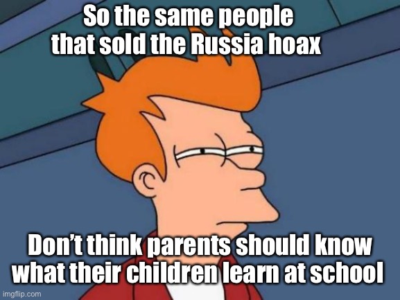 And also pushed mandates based on cherry picked science | So the same people that sold the Russia hoax; Don’t think parents should know what their children learn at school | image tagged in memes,futurama fry,politics lol | made w/ Imgflip meme maker