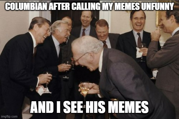 He literally made a meme on a kid with light consuming him and called it funny | COLUMBIAN AFTER CALLING MY MEMES UNFUNNY; AND I SEE HIS MEMES | image tagged in memes,laughing men in suits | made w/ Imgflip meme maker