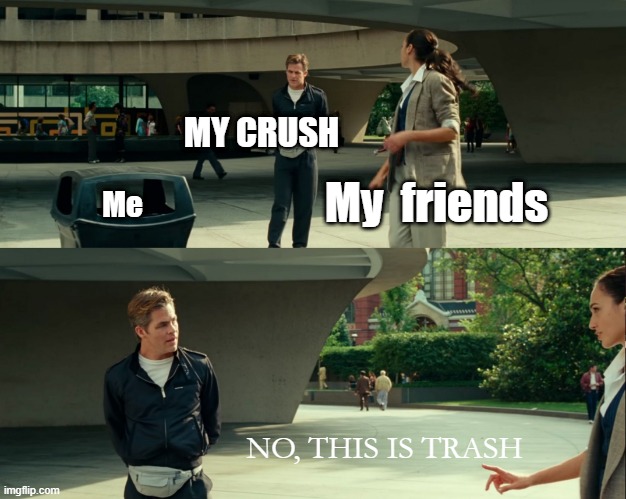 wonder woman art | MY CRUSH; My  friends; Me; NO, THIS IS TRASH | image tagged in wonder woman art | made w/ Imgflip meme maker