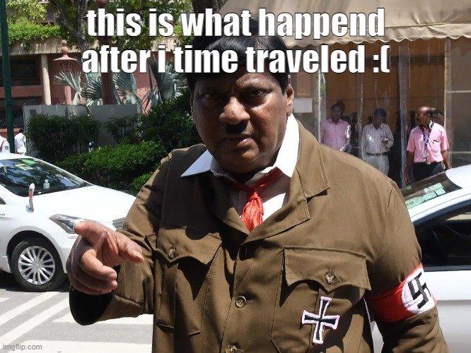"time travel is dangerous" - doc brown | this is what happend after i time traveled :( | image tagged in time travel,indian,hitler | made w/ Imgflip meme maker