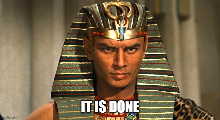Pharaoh | IT IS DONE | image tagged in pharaoh | made w/ Imgflip meme maker