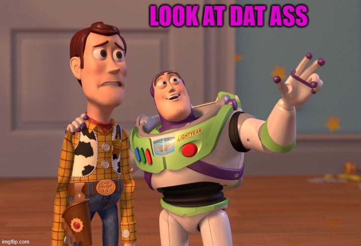 X, X Everywhere | LOOK AT DAT ASS | image tagged in memes,x x everywhere | made w/ Imgflip meme maker