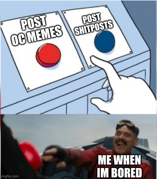 Robotnik Pressing Red Button | POST SHITPOSTS; POST OC MEMES; ME WHEN IM BORED | image tagged in robotnik pressing red button,drm oc | made w/ Imgflip meme maker