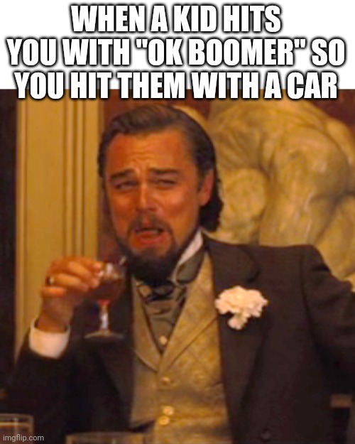 Now that the kid is dead, where was i? | WHEN A KID HITS YOU WITH "OK BOOMER" SO YOU HIT THEM WITH A CAR | image tagged in memes,laughing leo,ok boomer,kid | made w/ Imgflip meme maker