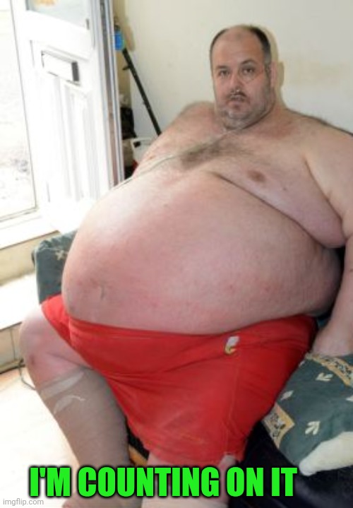 Fat Irish Man | I'M COUNTING ON IT | image tagged in fat irish man | made w/ Imgflip meme maker