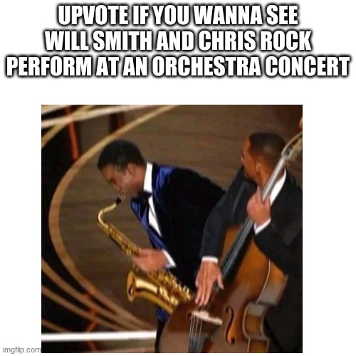You've seen Will Smith slapping Chris Rock, now get ready for Will Smith performing with Chris Rock at a concert | UPVOTE IF YOU WANNA SEE WILL SMITH AND CHRIS ROCK PERFORM AT AN ORCHESTRA CONCERT | image tagged in funny,chris rock,will smith,concert,upvote,upvote begging | made w/ Imgflip meme maker