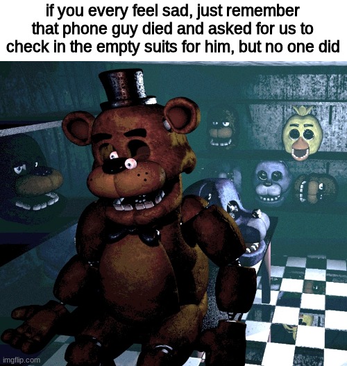 rip phone guy | if you every feel sad, just remember that phone guy died and asked for us to check in the empty suits for him, but no one did | image tagged in fnaf,five nights at freddys,five nights at freddy's | made w/ Imgflip meme maker
