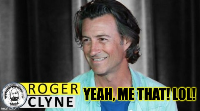 Roger That |  YEAH, ME THAT! LOL! | image tagged in roger clyne | made w/ Imgflip meme maker