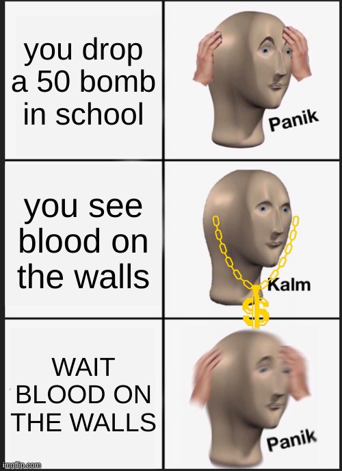 Panik Kalm Panik Meme |  you drop a 50 bomb in school; you see blood on the walls; WAIT BLOOD ON THE WALLS | image tagged in memes,panik kalm panik | made w/ Imgflip meme maker