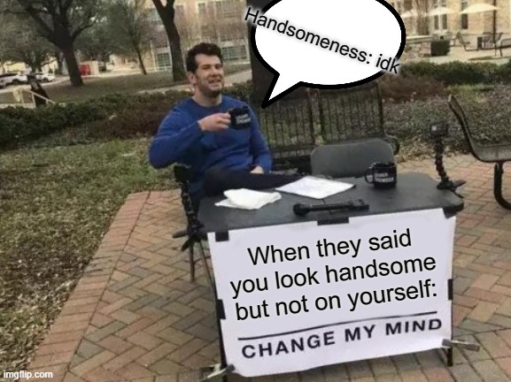 Change My Mind Meme | Handsomeness: idk; When they said you look handsome but not on yourself: | image tagged in memes,change my mind | made w/ Imgflip meme maker