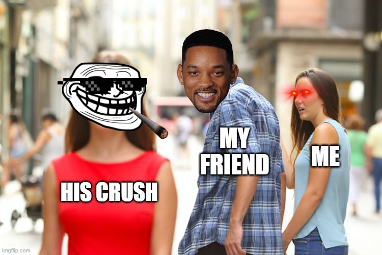 Distracted Boyfriend Meme | MY FRIEND; ME; HIS CRUSH | image tagged in memes,distracted boyfriend | made w/ Imgflip meme maker