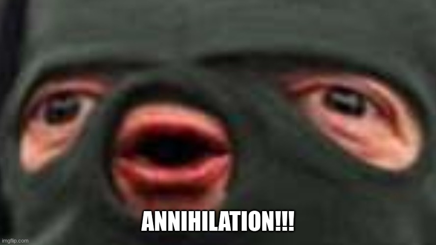 oof | ANNIHILATION!!! | image tagged in oof | made w/ Imgflip meme maker