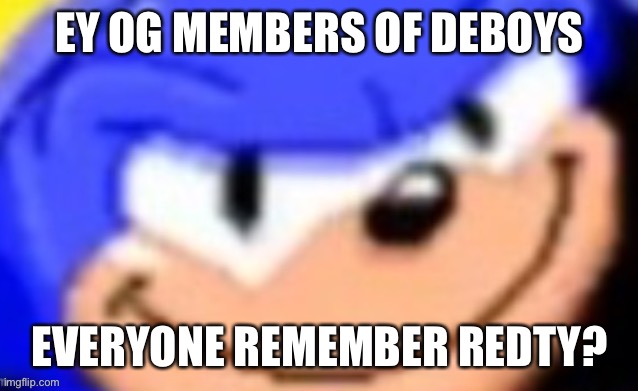 Sonic smile | EY OG MEMBERS OF DEBOYS; EVERYONE REMEMBER REDTY? | image tagged in sonic smile | made w/ Imgflip meme maker