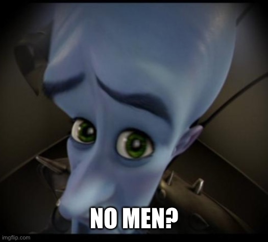 Huh? | NO MEN? | image tagged in no bitches | made w/ Imgflip meme maker