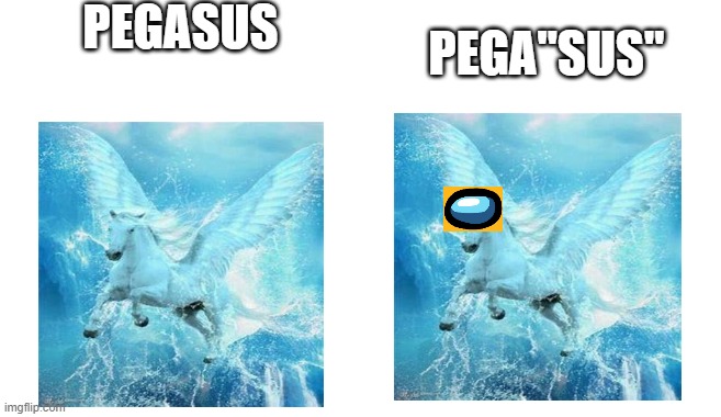 pegasus | PEGASUS; PEGA"SUS" | image tagged in sus,among us,fun | made w/ Imgflip meme maker