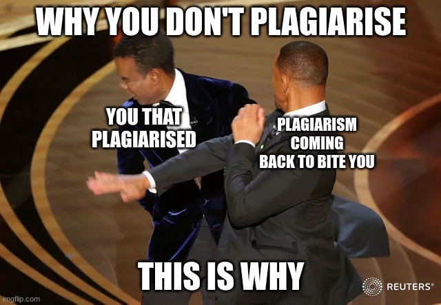 School Project Meme | WHY YOU DON'T PLAGIARISE; YOU THAT PLAGIARISED; PLAGIARISM COMING BACK TO BITE YOU; THIS IS WHY | image tagged in will smith punching chris rock | made w/ Imgflip meme maker