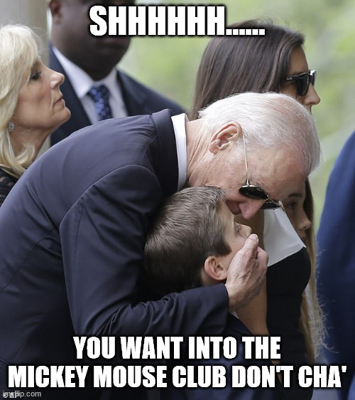 BIDEN PEDOPHILE | SHHHHHH...... YOU WANT INTO THE MICKEY MOUSE CLUB DON'T CHA' | image tagged in biden pedophile | made w/ Imgflip meme maker