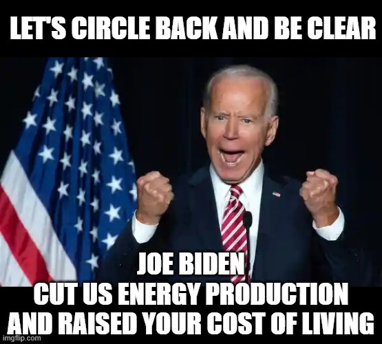 Cmon man | LET'S CIRCLE BACK AND BE CLEAR; JOE BIDEN
CUT US ENERGY PRODUCTION
AND RAISED YOUR COST OF LIVING | image tagged in cmon man | made w/ Imgflip meme maker