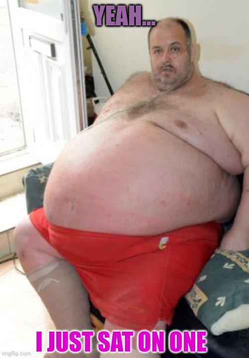 Fat Irish Man | YEAH... I JUST SAT ON ONE | image tagged in fat irish man | made w/ Imgflip meme maker